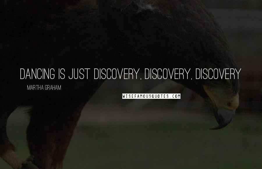 Martha Graham Quotes: Dancing is just discovery, discovery, discovery