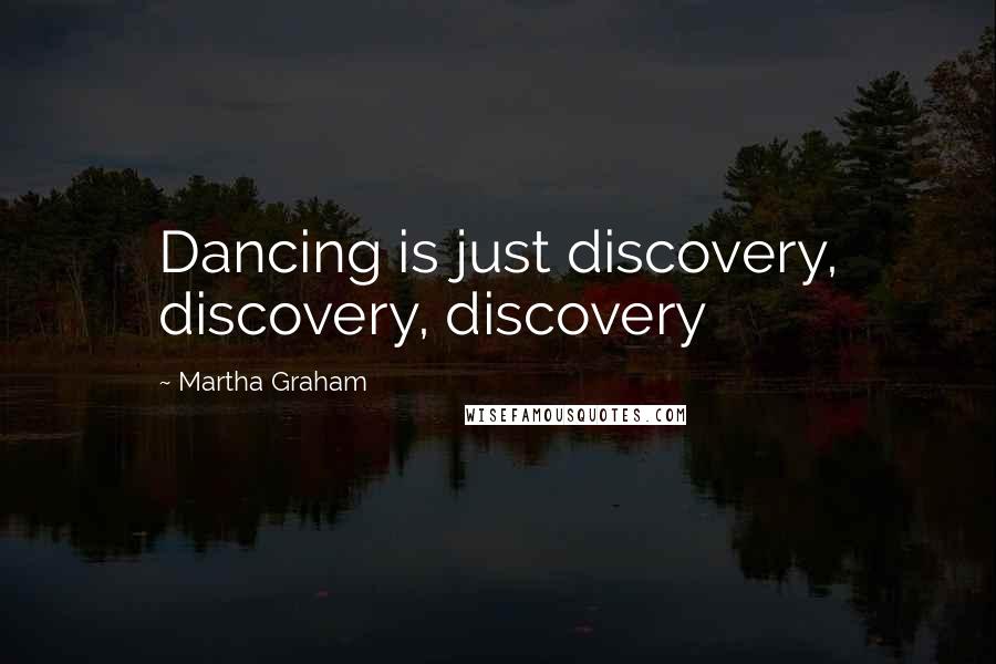 Martha Graham Quotes: Dancing is just discovery, discovery, discovery