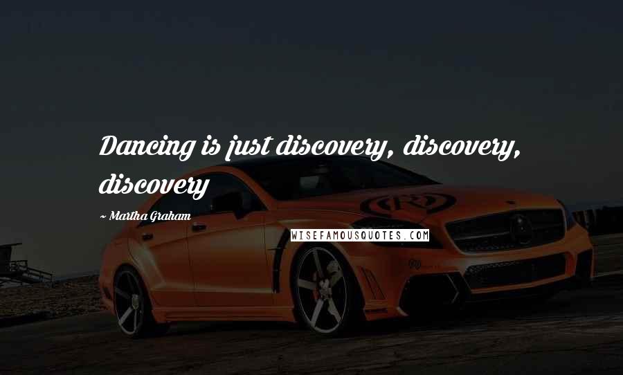 Martha Graham Quotes: Dancing is just discovery, discovery, discovery