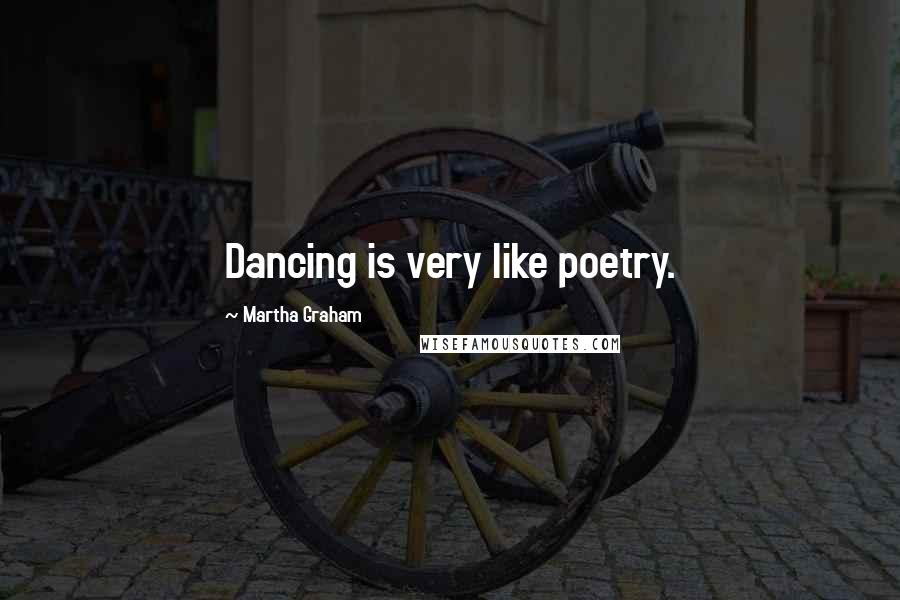 Martha Graham Quotes: Dancing is very like poetry.