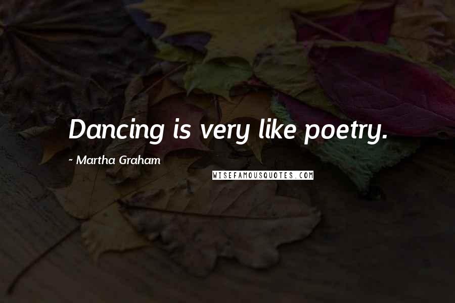 Martha Graham Quotes: Dancing is very like poetry.