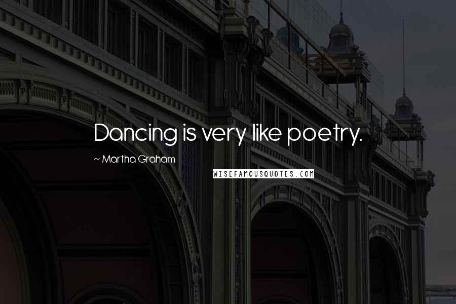 Martha Graham Quotes: Dancing is very like poetry.