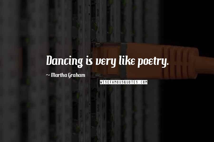 Martha Graham Quotes: Dancing is very like poetry.