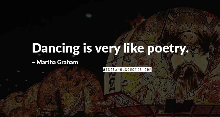 Martha Graham Quotes: Dancing is very like poetry.