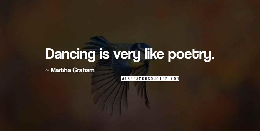 Martha Graham Quotes: Dancing is very like poetry.