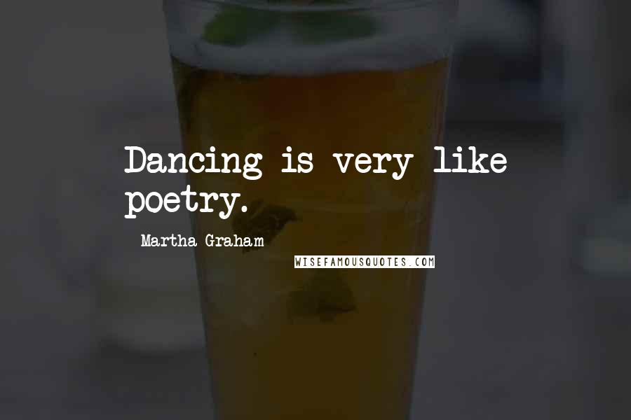 Martha Graham Quotes: Dancing is very like poetry.