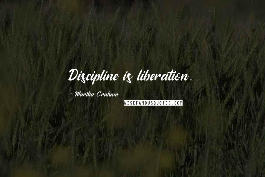 Martha Graham Quotes: Discipline is liberation.