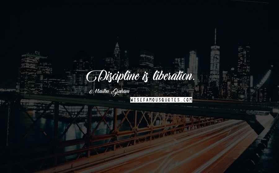 Martha Graham Quotes: Discipline is liberation.