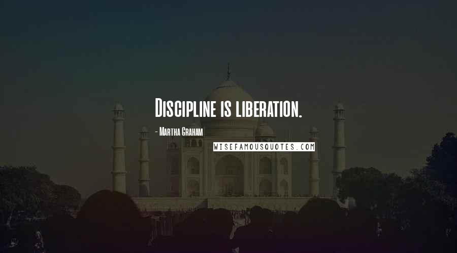 Martha Graham Quotes: Discipline is liberation.