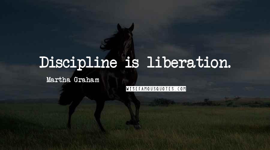 Martha Graham Quotes: Discipline is liberation.