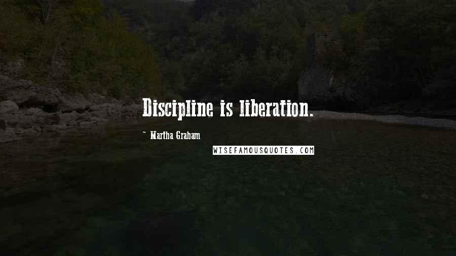 Martha Graham Quotes: Discipline is liberation.