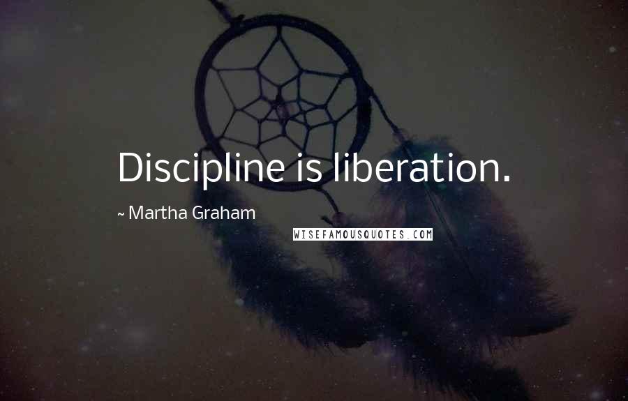 Martha Graham Quotes: Discipline is liberation.