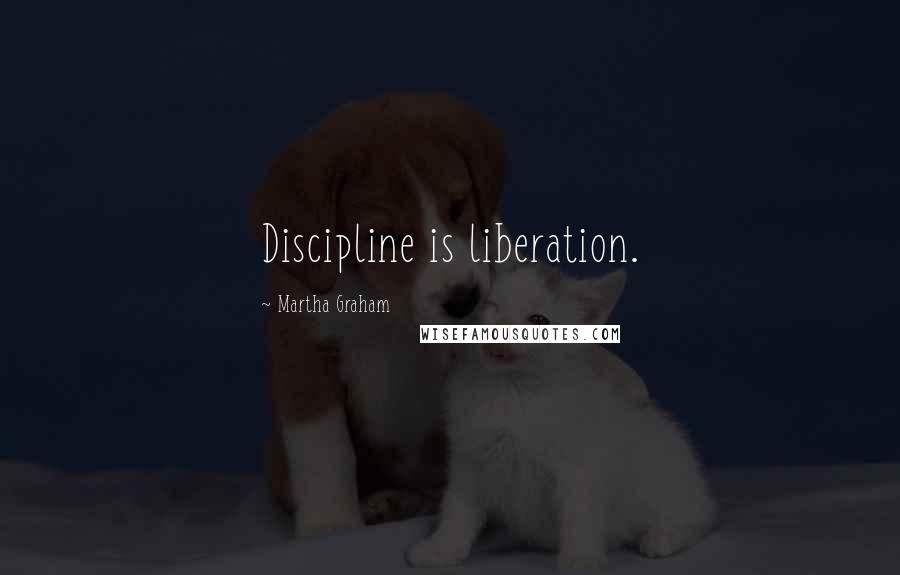 Martha Graham Quotes: Discipline is liberation.