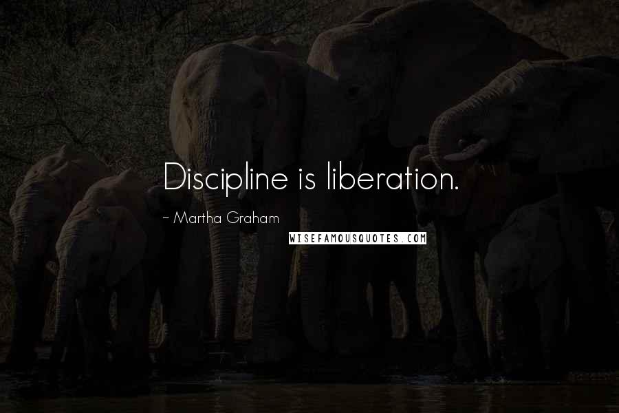 Martha Graham Quotes: Discipline is liberation.