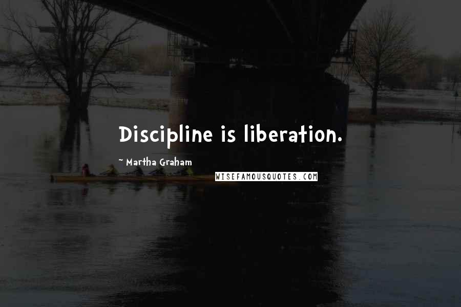 Martha Graham Quotes: Discipline is liberation.