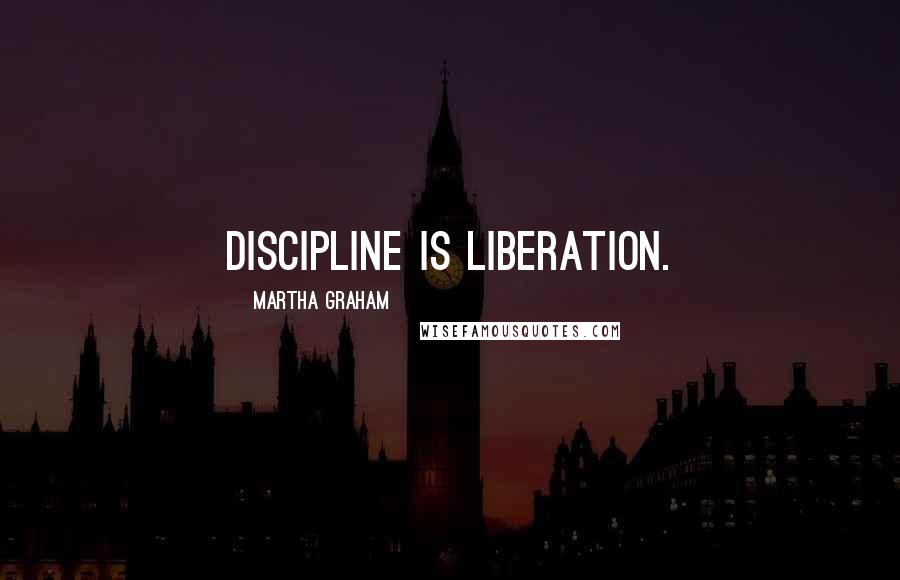 Martha Graham Quotes: Discipline is liberation.