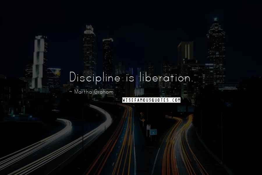 Martha Graham Quotes: Discipline is liberation.