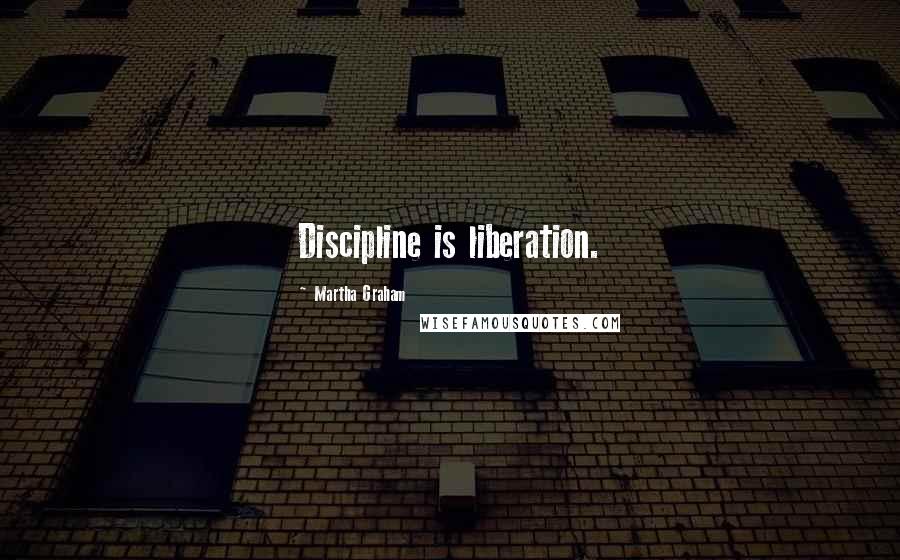 Martha Graham Quotes: Discipline is liberation.