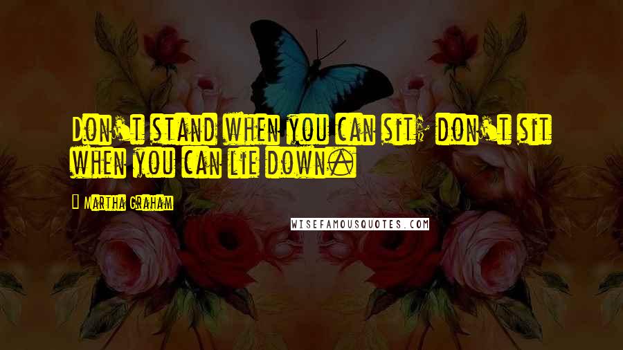 Martha Graham Quotes: Don't stand when you can sit; don't sit when you can lie down.