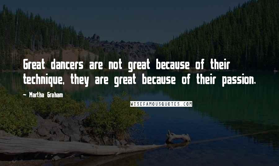 Martha Graham Quotes: Great dancers are not great because of their technique, they are great because of their passion.