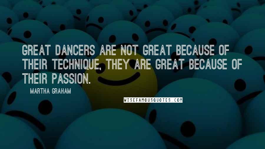 Martha Graham Quotes: Great dancers are not great because of their technique, they are great because of their passion.