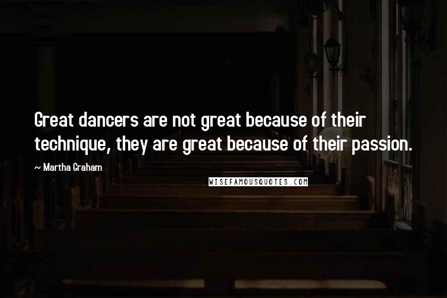 Martha Graham Quotes: Great dancers are not great because of their technique, they are great because of their passion.