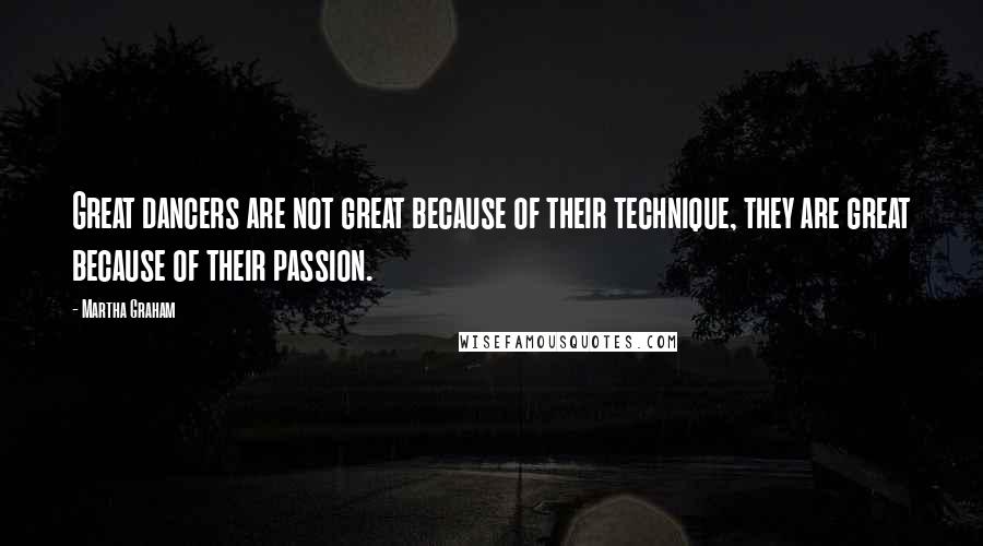 Martha Graham Quotes: Great dancers are not great because of their technique, they are great because of their passion.