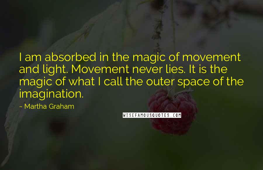 Martha Graham Quotes: I am absorbed in the magic of movement and light. Movement never lies. It is the magic of what I call the outer space of the imagination.