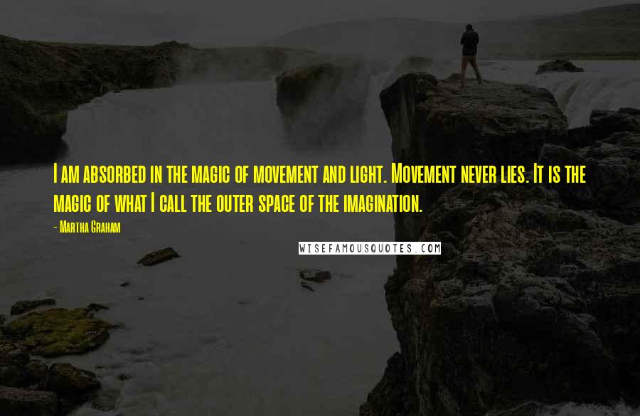 Martha Graham Quotes: I am absorbed in the magic of movement and light. Movement never lies. It is the magic of what I call the outer space of the imagination.