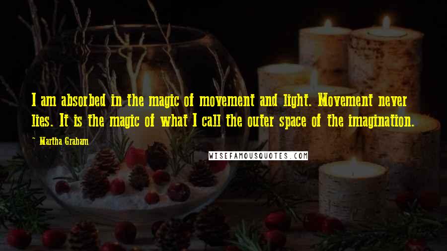 Martha Graham Quotes: I am absorbed in the magic of movement and light. Movement never lies. It is the magic of what I call the outer space of the imagination.