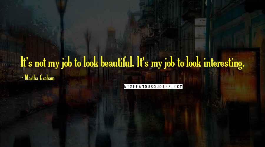 Martha Graham Quotes: It's not my job to look beautiful. It's my job to look interesting.