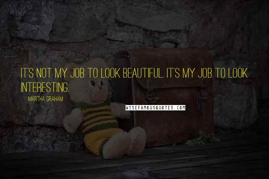 Martha Graham Quotes: It's not my job to look beautiful. It's my job to look interesting.