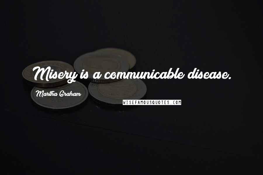 Martha Graham Quotes: Misery is a communicable disease.