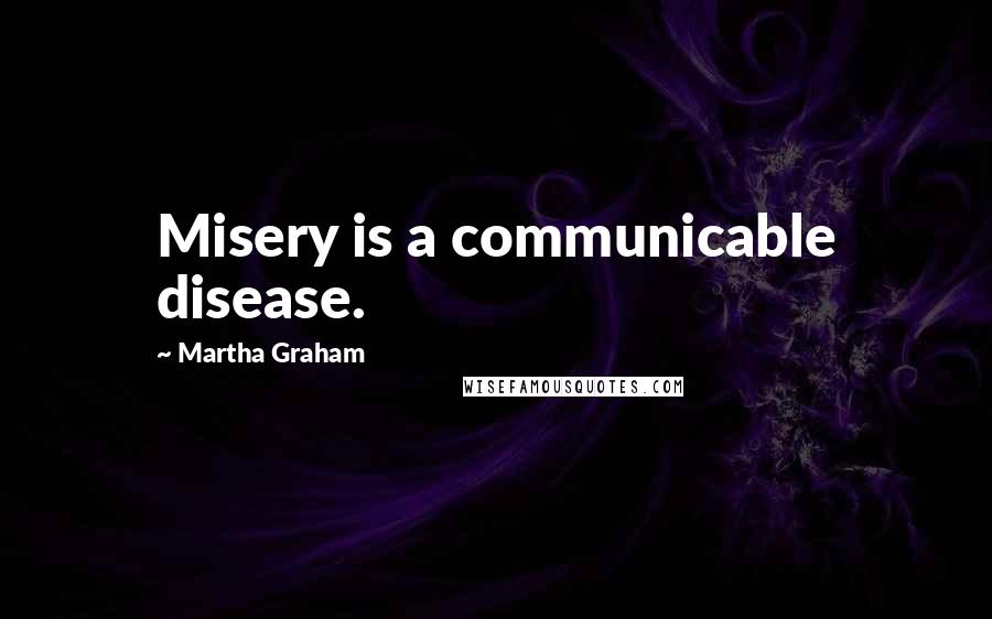 Martha Graham Quotes: Misery is a communicable disease.