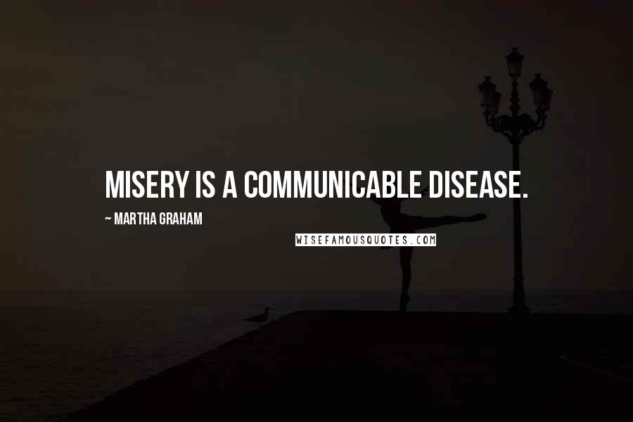 Martha Graham Quotes: Misery is a communicable disease.