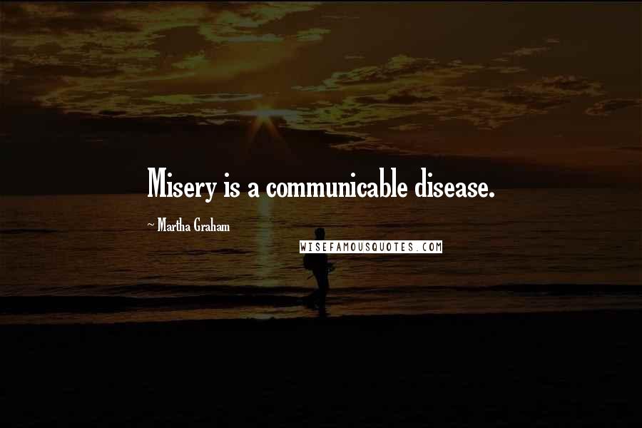 Martha Graham Quotes: Misery is a communicable disease.