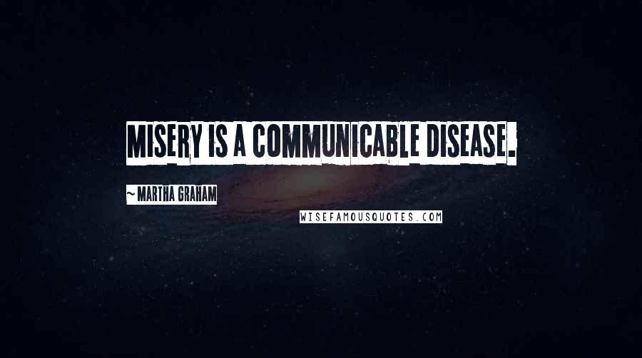 Martha Graham Quotes: Misery is a communicable disease.