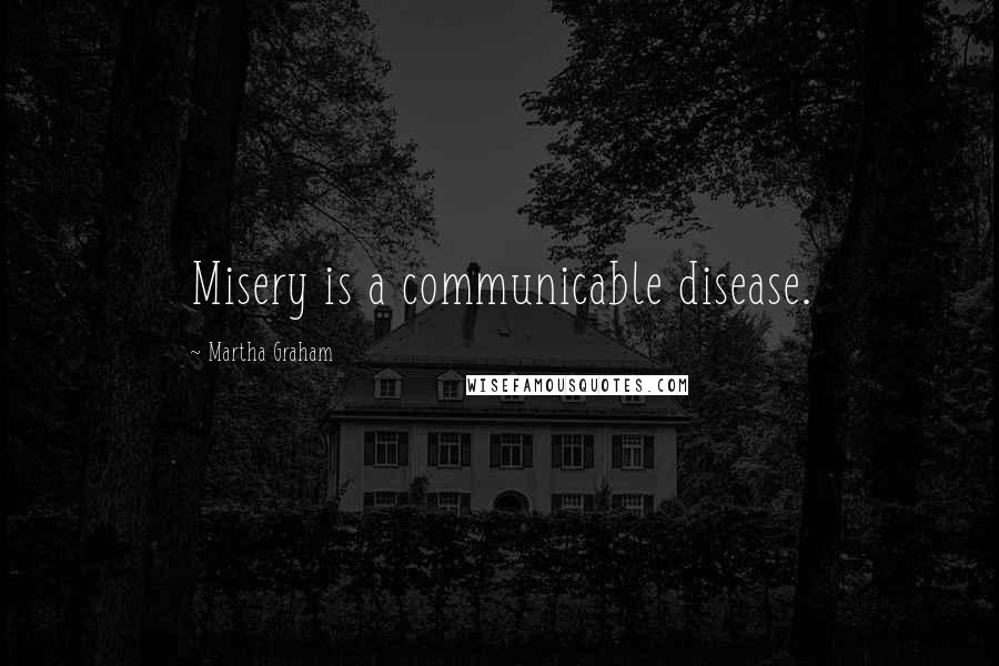 Martha Graham Quotes: Misery is a communicable disease.