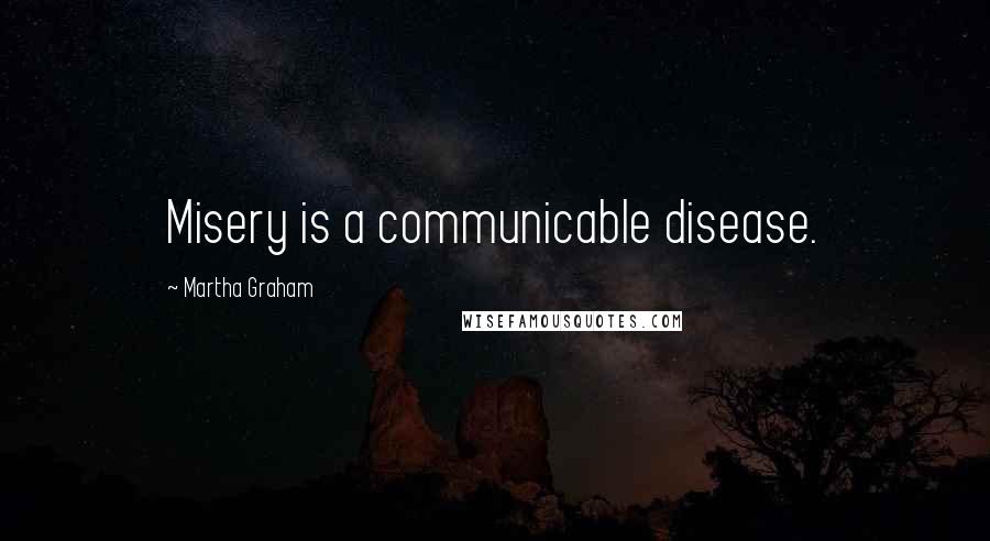 Martha Graham Quotes: Misery is a communicable disease.