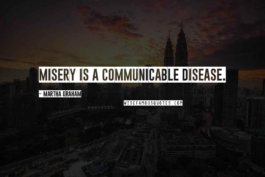 Martha Graham Quotes: Misery is a communicable disease.