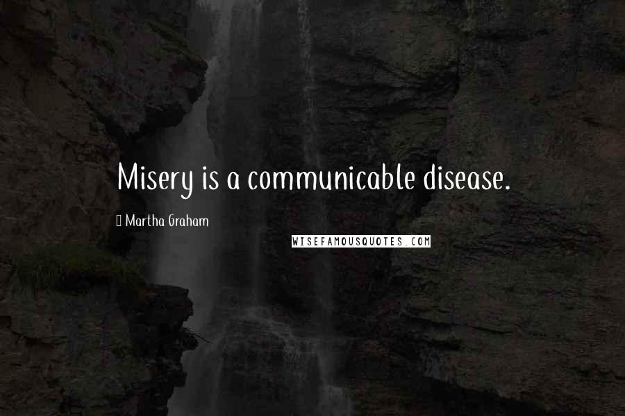 Martha Graham Quotes: Misery is a communicable disease.