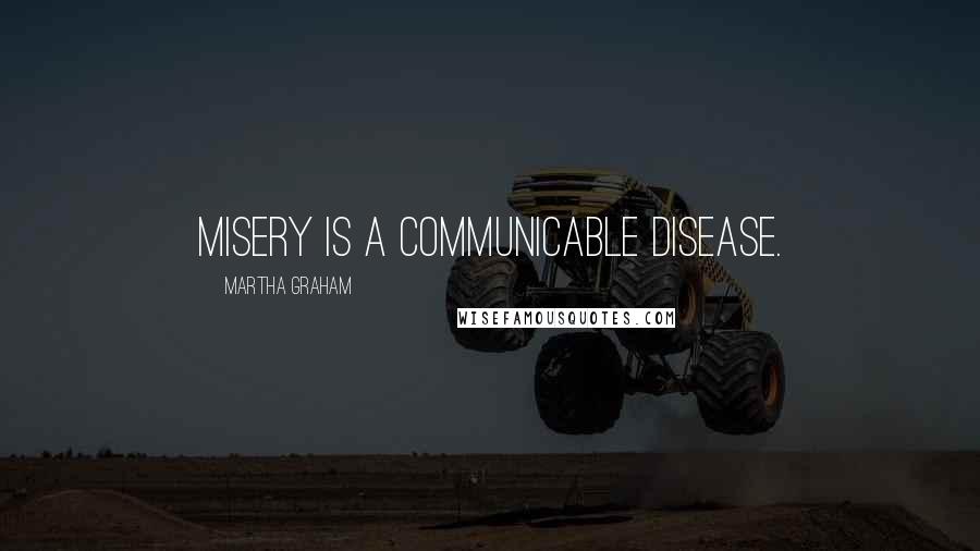 Martha Graham Quotes: Misery is a communicable disease.