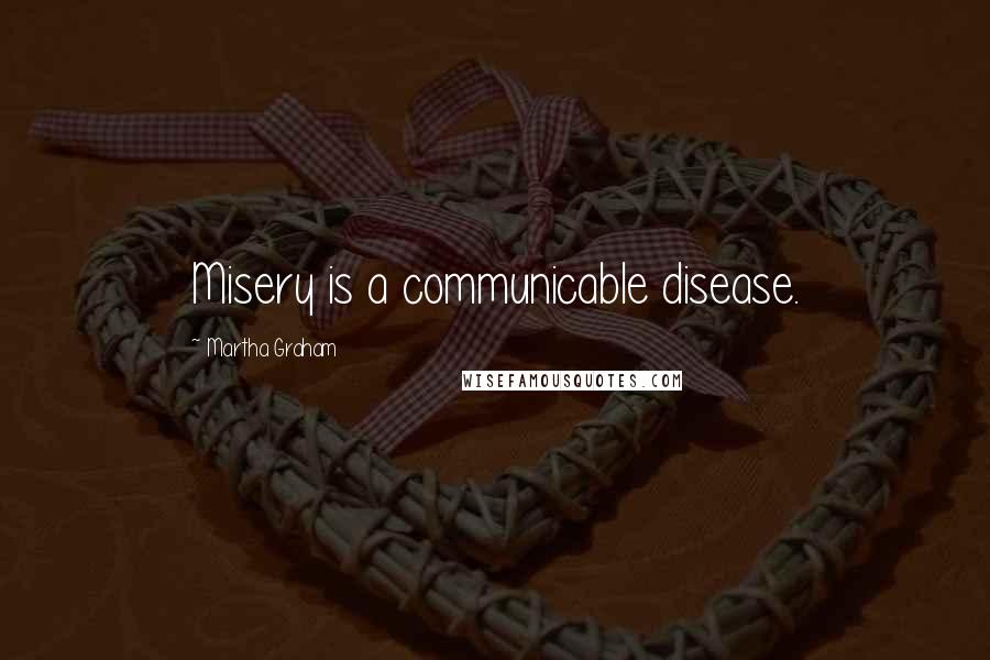 Martha Graham Quotes: Misery is a communicable disease.