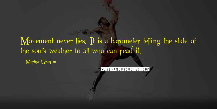 Martha Graham Quotes: Movement never lies. It is a barometer telling the state of the soul's weather to all who can read it.