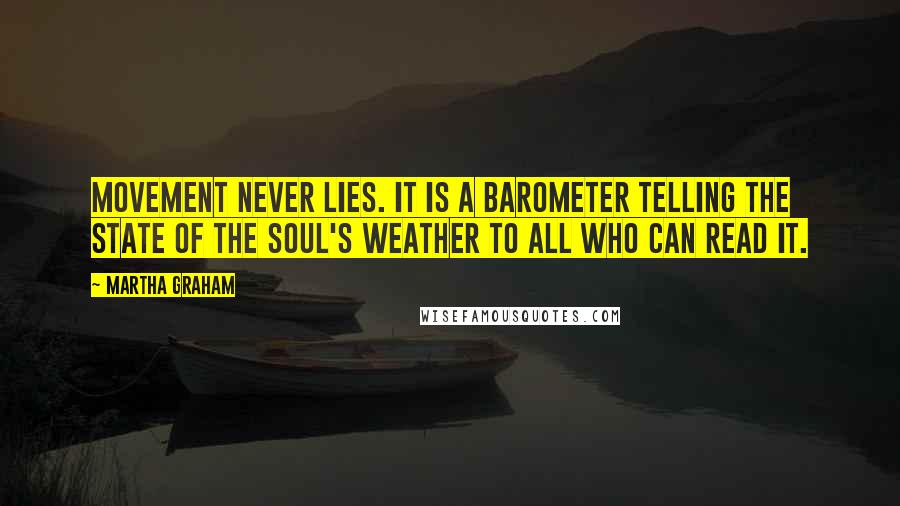 Martha Graham Quotes: Movement never lies. It is a barometer telling the state of the soul's weather to all who can read it.