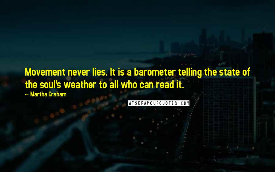 Martha Graham Quotes: Movement never lies. It is a barometer telling the state of the soul's weather to all who can read it.