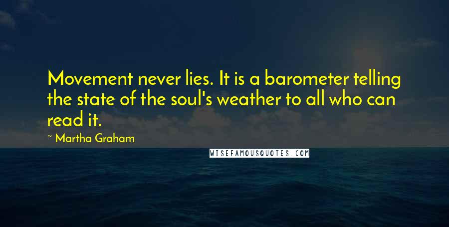 Martha Graham Quotes: Movement never lies. It is a barometer telling the state of the soul's weather to all who can read it.