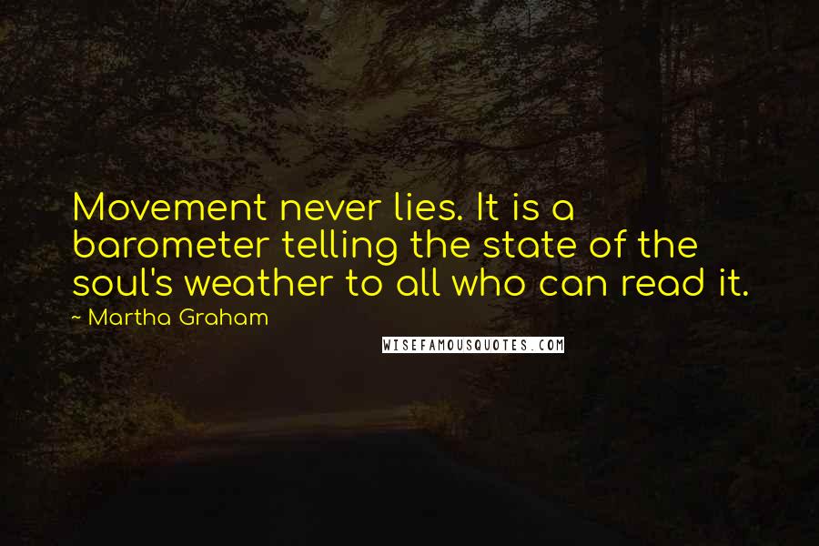 Martha Graham Quotes: Movement never lies. It is a barometer telling the state of the soul's weather to all who can read it.