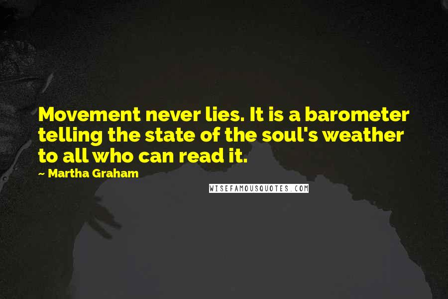 Martha Graham Quotes: Movement never lies. It is a barometer telling the state of the soul's weather to all who can read it.