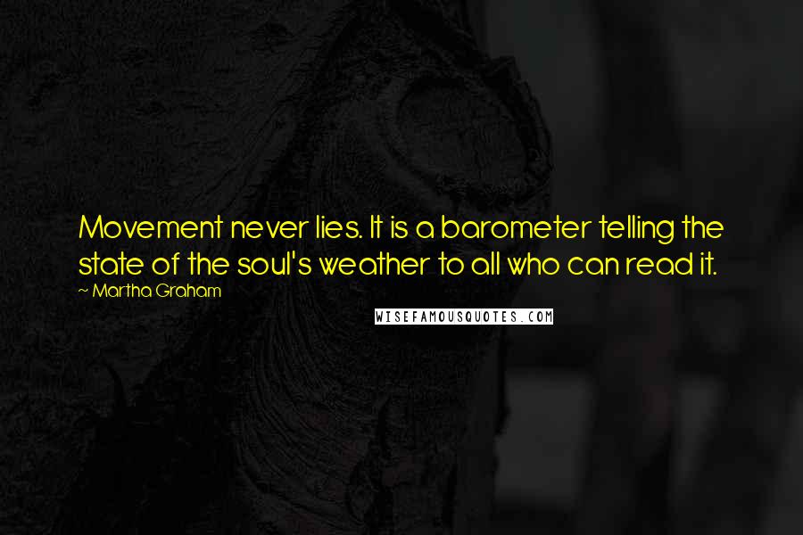 Martha Graham Quotes: Movement never lies. It is a barometer telling the state of the soul's weather to all who can read it.